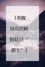英媒：贝克汉姆将获封“爵士”