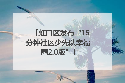 虹口区发布“15分钟社区少先队幸福圈2.0版”
