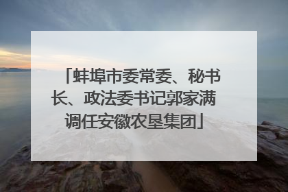 蚌埠市委常委、秘书长、政法委书记郭家满调任安徽农垦集团