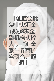 证监会批复中央汇金成为8家金融机构实控人，“汇金系”券商扩容引合并遐想