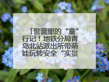 警营里的“童”行记！地铁分局青岛北站派出所带萌娃玩转安全“实景课堂”