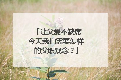 让父爱不缺席 今天我们需要怎样的父职观念？