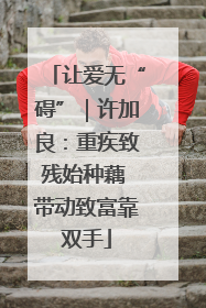 让爱无“碍”｜许加良：重疾致残始种藕 带动致富靠双手