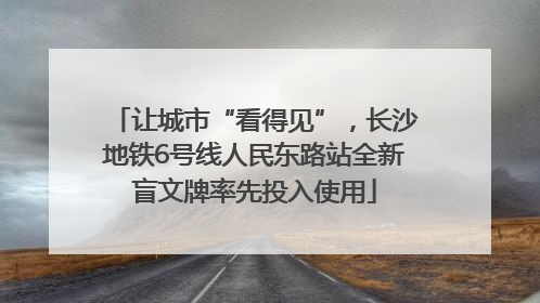让城市“看得见”，长沙地铁6号线人民东路站全新盲文牌率先投入使用