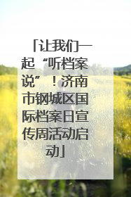 让我们一起“听档案说”！济南市钢城区国际档案日宣传周活动启动