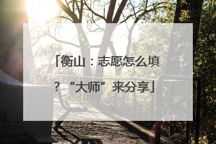 衡山：志愿怎么填？“大师”来分享