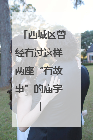 西城区曾经有过这样两座“有故事”的庙宇