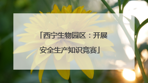 西宁生物园区：开展安全生产知识竞赛