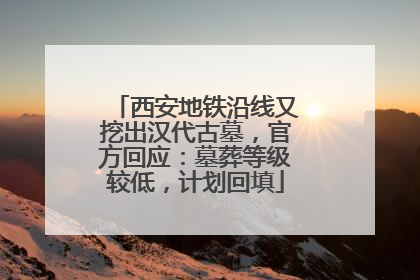 西安地铁沿线又挖出汉代古墓，官方回应：墓葬等级较低，计划回填