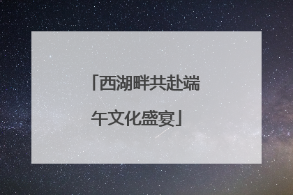 西湖畔共赴端午文化盛宴