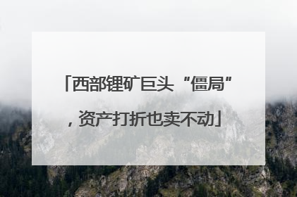 西部锂矿巨头“僵局”，资产打折也卖不动
