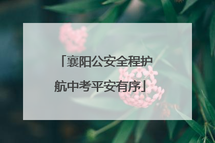 襄阳公安全程护航中考平安有序