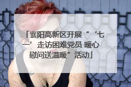 襄阳高新区开展“‘七一’走访困难党员 暖心慰问送温暖”活动