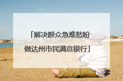 解决群众急难愁盼 做达州市民满意银行