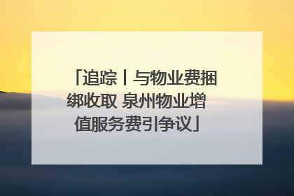 追踪丨与物业费捆绑收取 泉州物业增值服务费引争议