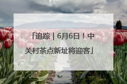 追踪｜6月6日！中关村茶点新址将迎客