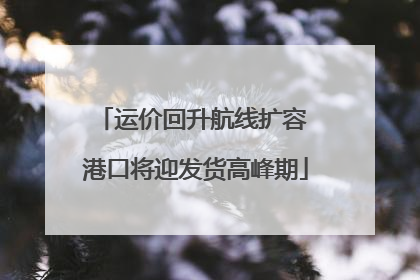 运价回升航线扩容 港口将迎发货高峰期