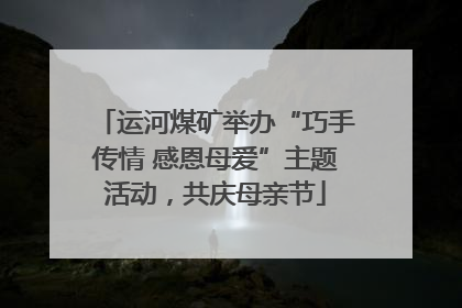 运河煤矿举办“巧手传情 感恩母爱”主题活动，共庆母亲节