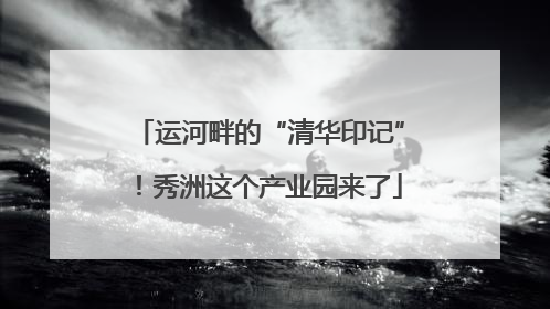 运河畔的“清华印记”！秀洲这个产业园来了