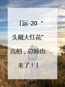 运-20“头戴大红花”亮相，总师也来了！