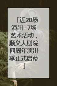近20场演出+7场艺术活动，顺义大剧院四周年演出季正式启幕