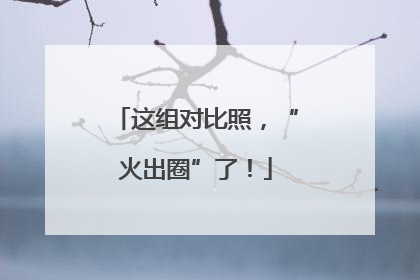 这组对比照，“火出圈”了！