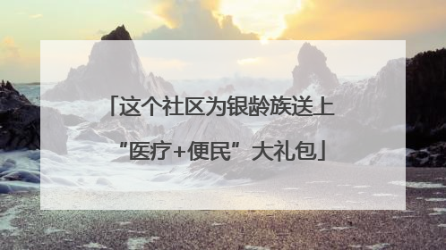 这个社区为银龄族送上“医疗+便民”大礼包