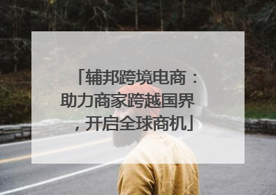 辅邦跨境电商：助力商家跨越国界，开启全球商机