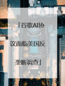 谷歌AI协议面临美国反垄断调查