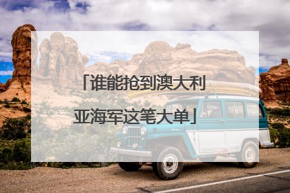 谁能抢到澳大利亚海军这笔大单