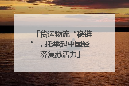 货运物流“稳链”，托举起中国经济复苏活力