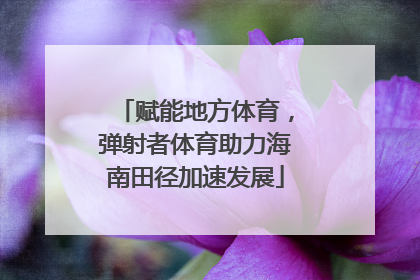 赋能地方体育，弹射者体育助力海南田径加速发展