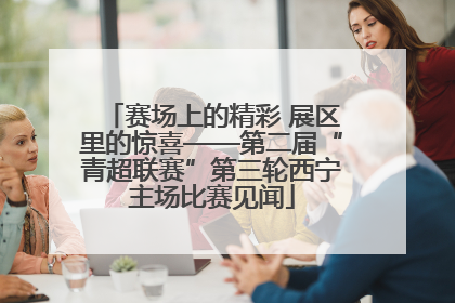 赛场上的精彩 展区里的惊喜——第二届“青超联赛”第三轮西宁主场比赛见闻