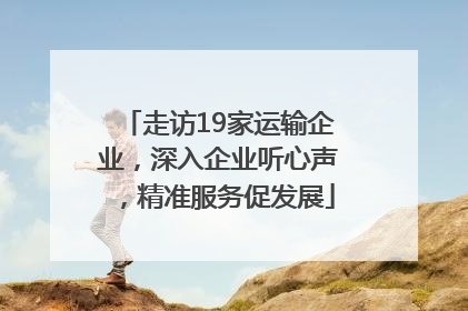 走访19家运输企业，深入企业听心声，精准服务促发展