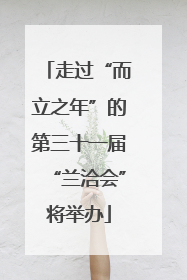 走过“而立之年”的第三十一届“兰洽会”将举办