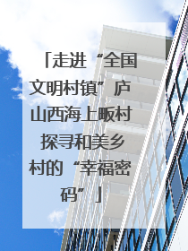 走进“全国文明村镇”庐山西海上畈村 探寻和美乡村的“幸福密码”