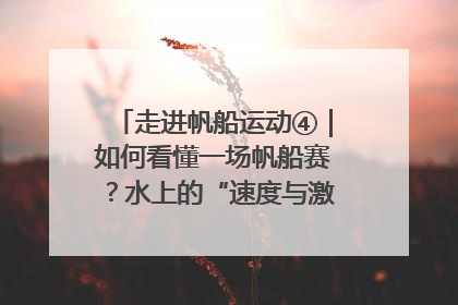 走进帆船运动④｜如何看懂一场帆船赛？水上的“速度与激情”同样精彩