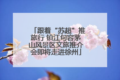跟着“苏超”推旅行 镇江句容茅山风景区文旅推介会即将走进徐州