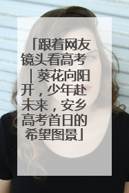 跟着网友镜头看高考｜葵花向阳开，少年赴未来，安乡高考首日的希望图景
