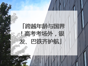 跨越年龄与国界！高考考场外，银发、巴铁齐护航