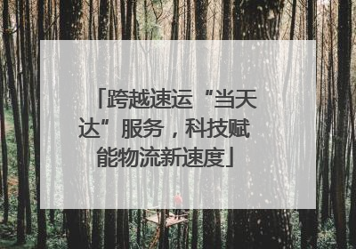 跨越速运“当天达”服务，科技赋能物流新速度
