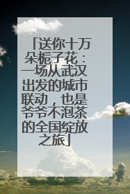 送你十万朵栀子花：一场从武汉出发的城市联动，也是爷爷不泡茶的全国绽放之旅