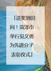 送奖到田间！菏泽市举行见义勇为先进分子表彰仪式
