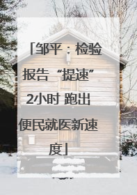 邹平：检验报告“提速”2小时 跑出便民就医新速度