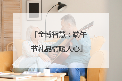 金博智慧：端午节礼品情暖人心