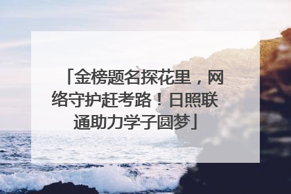 金榜题名探花里，网络守护赶考路！日照联通助力学子圆梦