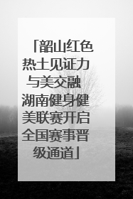 韶山红色热土见证力与美交融 湖南健身健美联赛开启全国赛事晋级通道