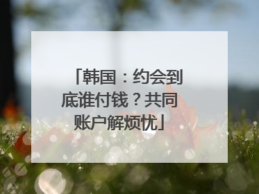 韩国：约会到底谁付钱？共同账户解烦忧