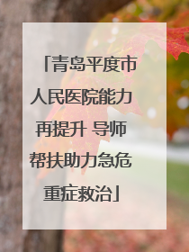 青岛平度市人民医院能力再提升 导师帮扶助力急危重症救治