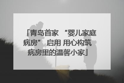 青岛首家 “婴儿家庭病房” 启用 用心构筑病房里的温馨小家